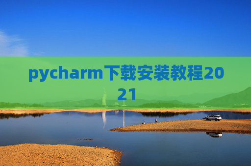 pycharm下载安装教程2021 pycharm下载安装教程2021